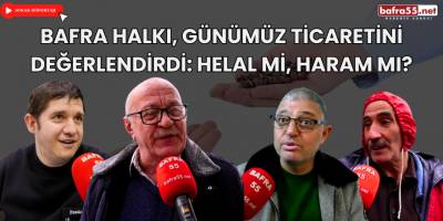 Bafra Halkı, Günümüz Ticaretini Değerlendirdi: Helal mi, Haram mı?