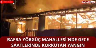 Bafra Yörgüç Mahallesi'nde Gece Saatlerinde Korkutan Yangın