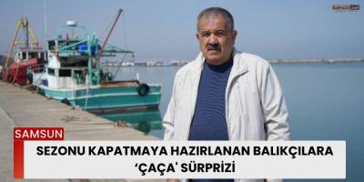 Sezonu kapatmaya hazırlanan balıkçılara ‘çaça' sürprizi