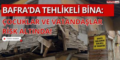 Bafra'da Tehlikeli Bina: Çocuklar ve Vatandaşlar Risk Altında!
