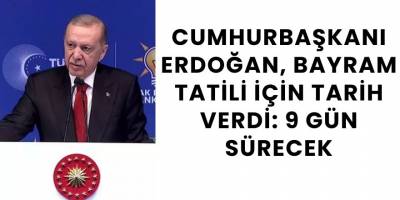 Cumhurbaşkanı Erdoğan, Bayram Tatili İçin Tarih Verdi: 9 Gün Sürecek