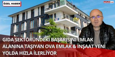 Gıda Sektöründeki Başarısını Emlak Alanına Taşıyan Ova Emlak & Müteahhitlik Yeni Yolda Hızla İlerliyor