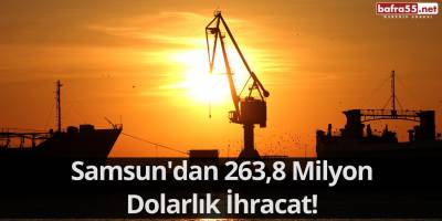 Samsun'dan 263,8 Milyon Dolarlık İhracat!
