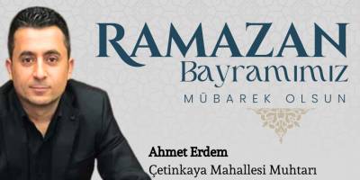 Çetinkaya Mahallesi Muhtarı Ahmet Erdem'in Ramazan Bayramı Mesajı