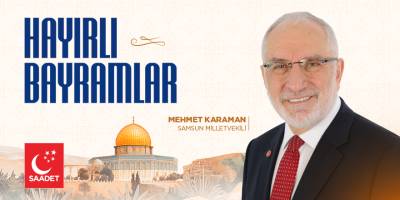 Saadet Partisi Samsun Milletvekili Mehmet KARAMAN; "Bu Bayram, Gözyaşları Sevince Dönüşsün!"