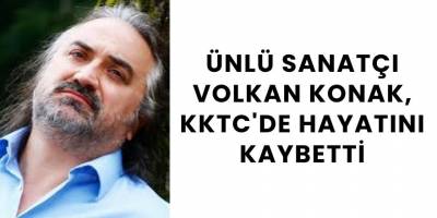Ünlü Sanatçı Volkan Konak, KKTC'de Hayatını Kaybetti