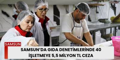 Samsun’da Gıda Denetimlerinde 40 İşletmeye 5,5 Milyon TL Ceza
