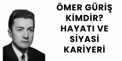 Ömer Güriş Kimdir? Hayatı ve Siyasi Kariyeri
