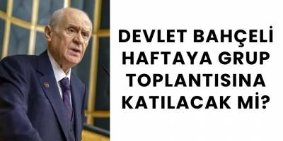 Devlet Bahçeli Haftaya Grup Toplantısına Katılacak Mİ?
