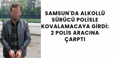 Samsun'da Alkollü Sürücü Polisle Kovalamacaya Girdi: 2 Polis Aracına Çarptı