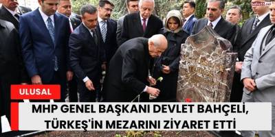 MHP Genel Başkanı Devlet Bahçeli, Türkeş'in mezarını ziyaret etti