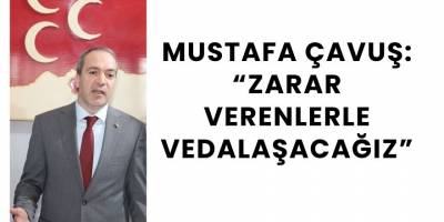 Mustafa Çavuş: “Zarar Verenlerle Vedalaşacağız”