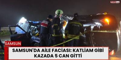 Samsun'da Aile Faciası: Katliam Gibi Kazada 5 Can Gitti