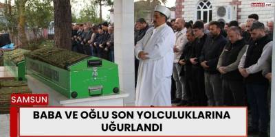 Baba ve Oğlu Son Yolculuklarına Uğurlandı