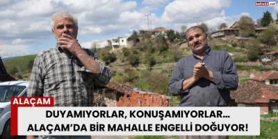 Duyamıyorlar, Konuşamıyorlar… Alaçam’da Bir Mahalle Engelli Doğuyor!