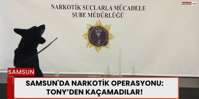 Samsun'da Narkotik Operasyonu: Tony’den Kaçamadılar!