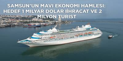 Samsun’un Mavi Ekonomi Hamlesi: Hedef 1 Milyar Dolar İhracat ve 2 Milyon Turist
