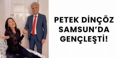 Petek Dinçöz Samsun’da gençleşti!
