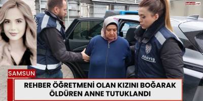 Rehber Öğretmeni Olan Kızını Boğarak Öldüren Anne Tutuklandı