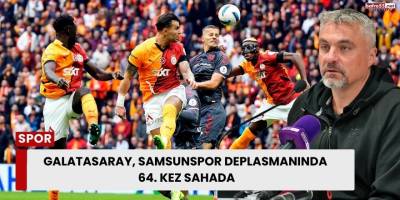 GALATASARAY, SAMSUNSPOR DEPLASMANINDA 64. KEZ SAHADA