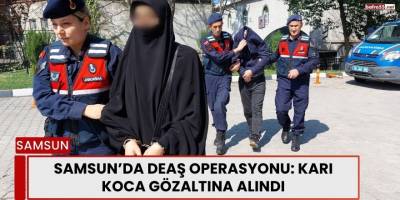 Samsun’da DEAŞ Operasyonu: Karı Koca Gözaltına Alındı