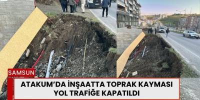 Atakum’da İnşaatta Toprak Kayması: Yol Trafiğe Kapatıldı