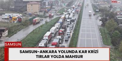 Samsun-Ankara Yolunda Kar Krizi Tırlar Yolda Mahsur