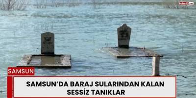 Samsun’da Baraj Sularından Kalan Sessiz Tanıklar