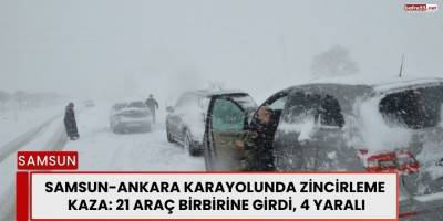 Samsun-Ankara Karayolunda Zincirleme Kaza: 21 Araç Birbirine Girdi, 4 Yaralı