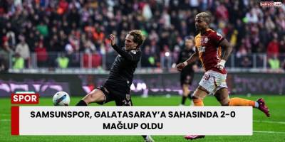 Samsunspor, Galatasaray’a Sahasında 2-0 Mağlup Oldu
