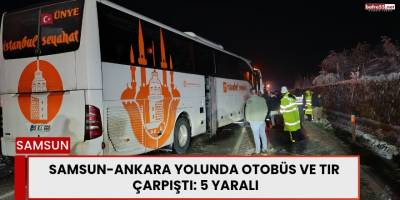 Samsun-Ankara Yolunda Otobüs ve Tır Çarpıştı: 5 Yaralı