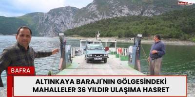 Altınkaya Barajı'nın Gölgesindeki Mahalleler 36 Yıldır Ulaşıma Hasret