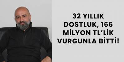 32 Yıllık Dostluk, 166 Milyon TL’lik Vurgunla Bitti!