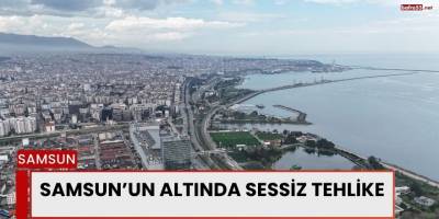 Samsun’un Altında Sessiz Tehlike