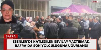 Esenler’de Katledilen Sevilay Yaztırmak Bafra’da Defnedildi