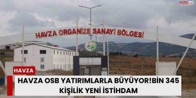 Havza OSB yatırımlarla büyüyor: Bin 345 kişilik yeni istihdam