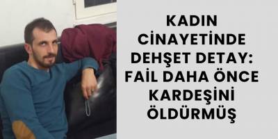 Kadın Cinayetinde Dehşet Detay: Fail Daha Önce Kardeşini Öldürmüş