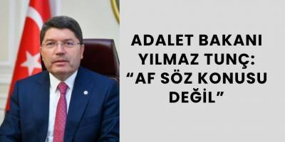 Adalet Bakanı Yılmaz Tunç: “Af Söz Konusu Değil”