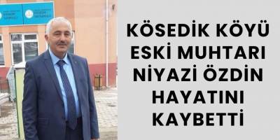 Kösedik Köyü Eski Muhtarı Niyazi Özdin Hayatını Kaybetti