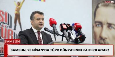 Samsun, 23 Nisan’da Türk Dünyasının Kalbi Olacak!