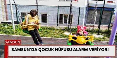 Samsun’da çocuk nüfusu alarm veriyor!