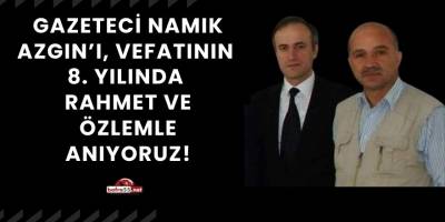 Gazeteci Namık Azgın'ı, Vefatının 8. Yılında Rahmet ve Özlemle Anıyoruz!