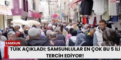 TÜİK Açıkladı: Samsunlular En Çok Bu 5 İli Tercih Ediyor!