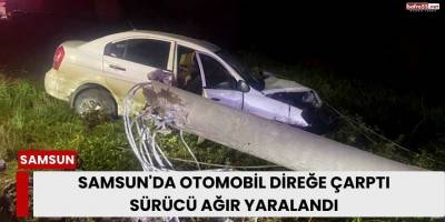 Samsun'da Otomobil Direğe Çarptı: Sürücü Ağır Yaralandı