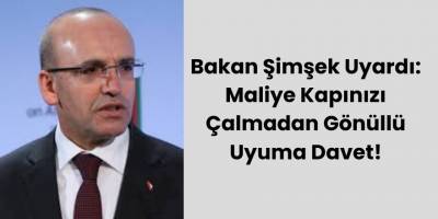 Bakan Şimşek Uyardı: Maliye Kapınızı Çalmadan Gönüllü Uyuma Davet!