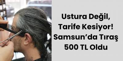 Ustura Değil, Tarife Kesiyor! Samsun’da Tıraş 500 T
