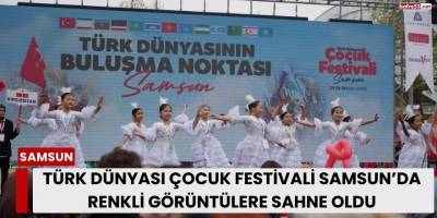Türk Dünyası Çocuk Festivali Samsun’da Renkli Görüntülere Sahne Oldu