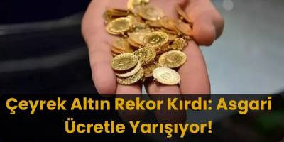 Çeyrek Altın Rekor Kırdı Asgari Ücretle Yarışıyor!