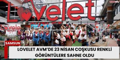 Lovelet AVM’de 23 Nisan Coşkusu Renkli Görüntülere Sahne Oldu