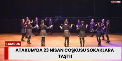 Atakum’da 23 Nisan Coşkusu Sokaklara Taştı!